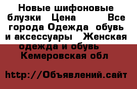 Новые шифоновые блузки › Цена ­ 450 - Все города Одежда, обувь и аксессуары » Женская одежда и обувь   . Кемеровская обл.